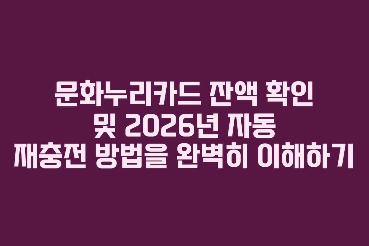 문화누리카드 잔액 확인 및 2026년 자동 재충전 방법을 완벽히 이해하기 문화누리카드 잔액 확인 및 2026년 자동 재충전 방법을 완벽히 이해하기