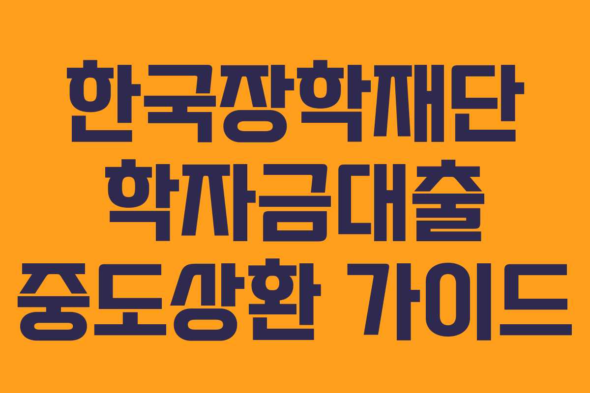 한국장학재단 학자금대출 중도상환 가이드 한국장학재단 학자금대출 중도상환 가이드