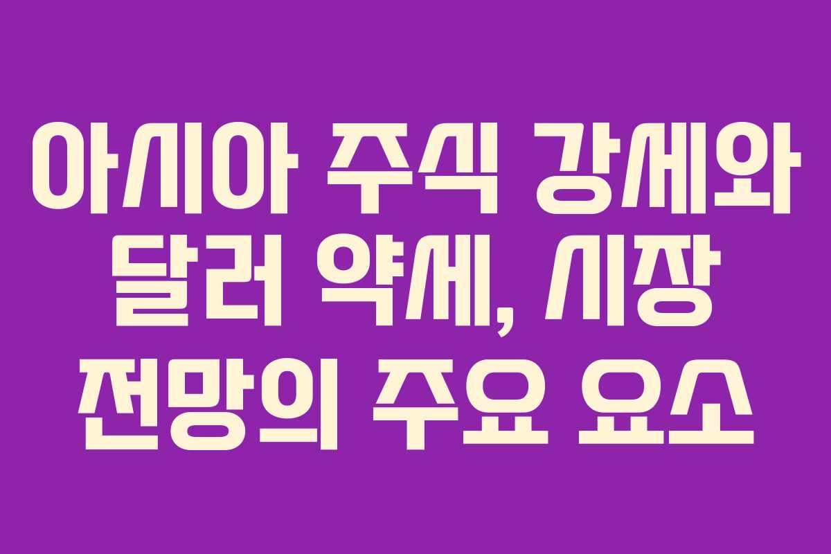 아시아 주식 강세와 달러 약세, 시장 전망의 주요 요소