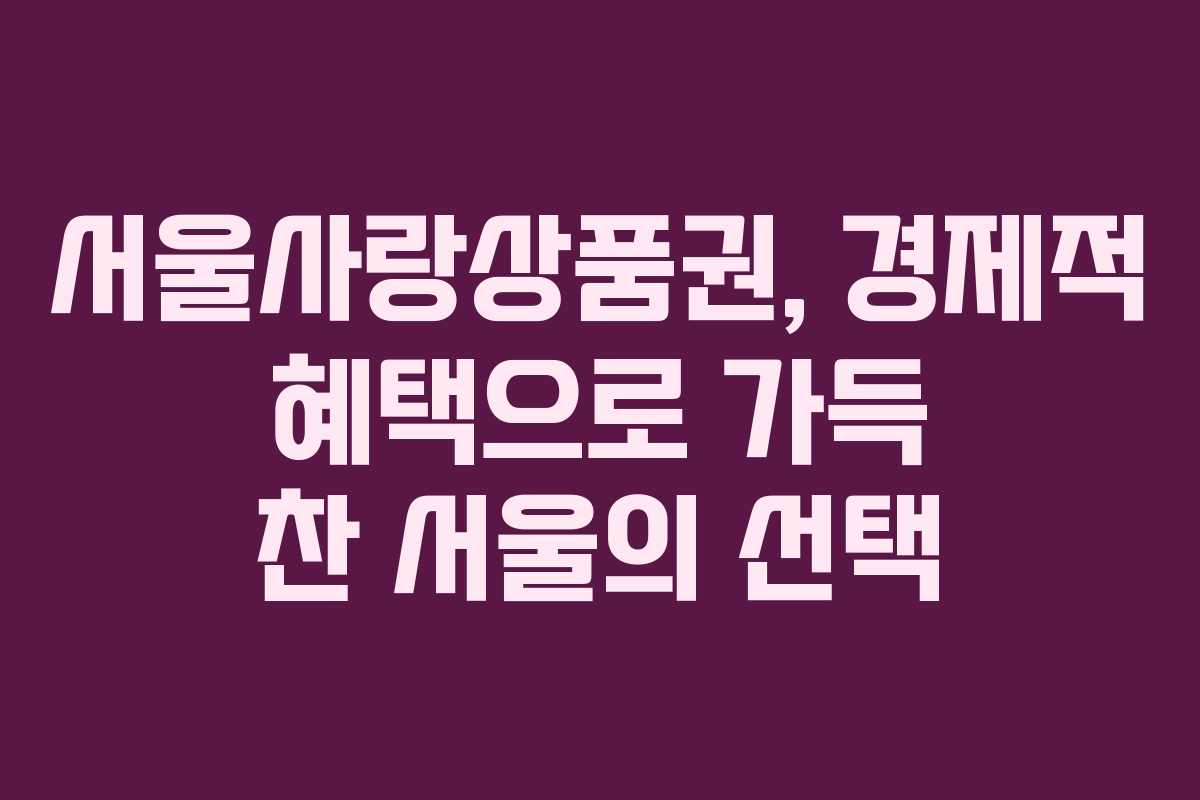 서울사랑상품권, 경제적 혜택으로 가득 찬 서울의 선택