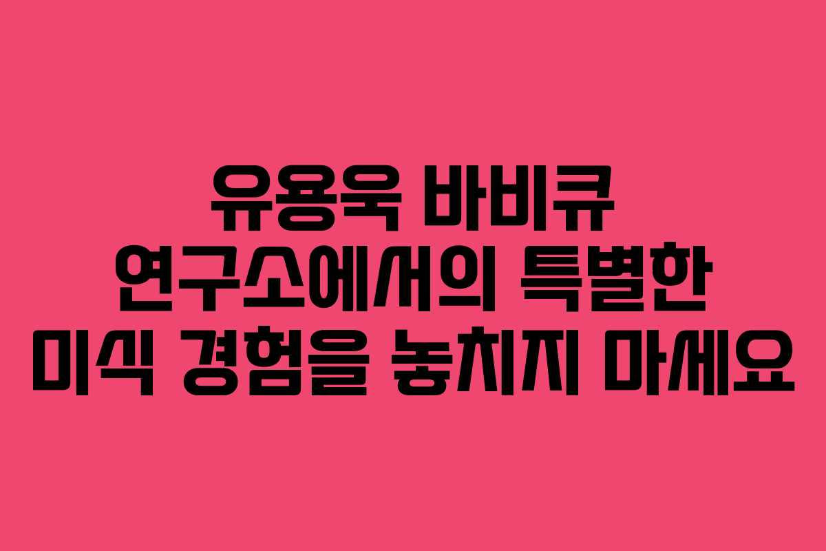유용욱 바비큐 연구소에서의 특별한 미식 경험을 놓치지 마세요 유용욱 바비큐 연구소에서의 특별한 미식 경험을 놓치지 마세요