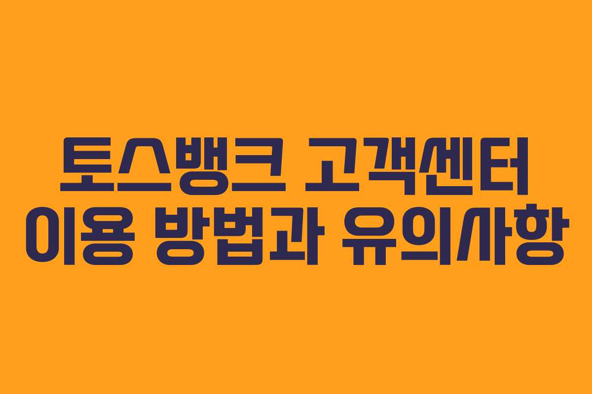 토스뱅크 고객센터 이용 방법과 유의사항 토스뱅크 고객센터 이용 방법과 유의사항