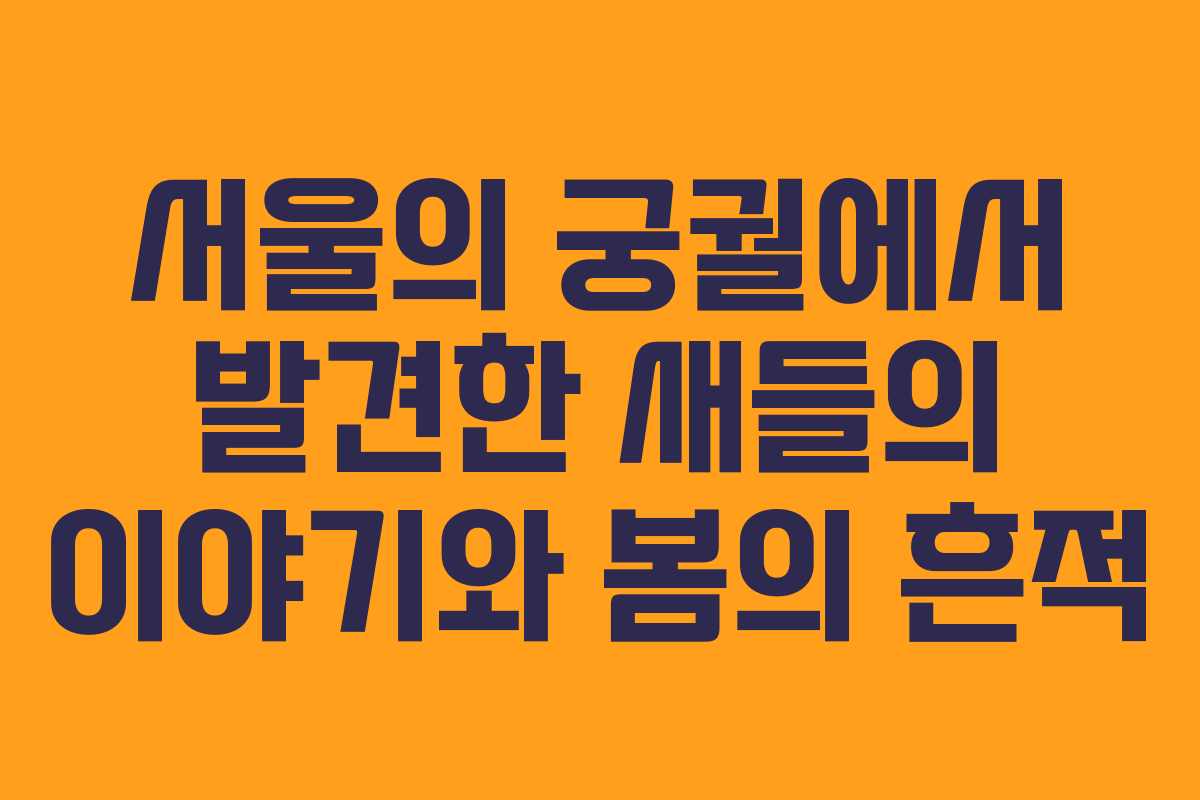 서울의 궁궐에서 발견한 새들의 이야기와 봄의 흔적