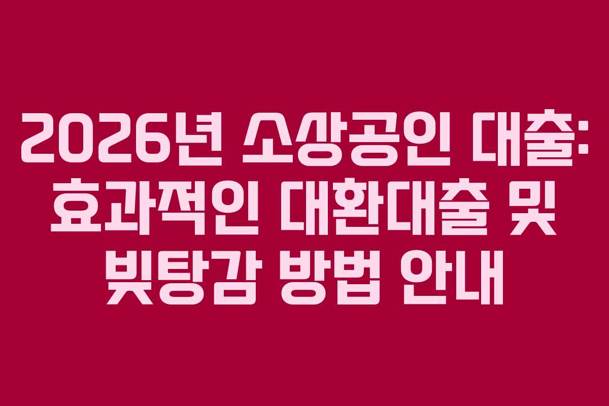 2026년 소상공인 대출: 효과적인 대환대출 및 빚탕감 방법 안내