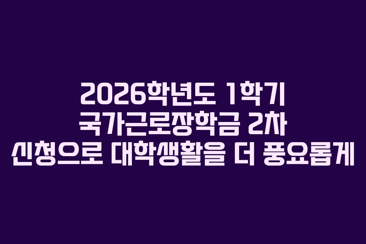 2026학년도 1학기 국가근로장학금 2차 신청으로 대학생활을 더 풍요롭게