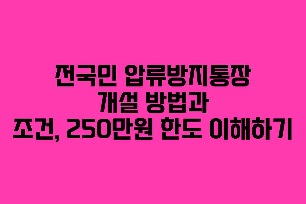 전국민 압류방지통장 개설 방법과 조건, 250만원 한도 이해하기
