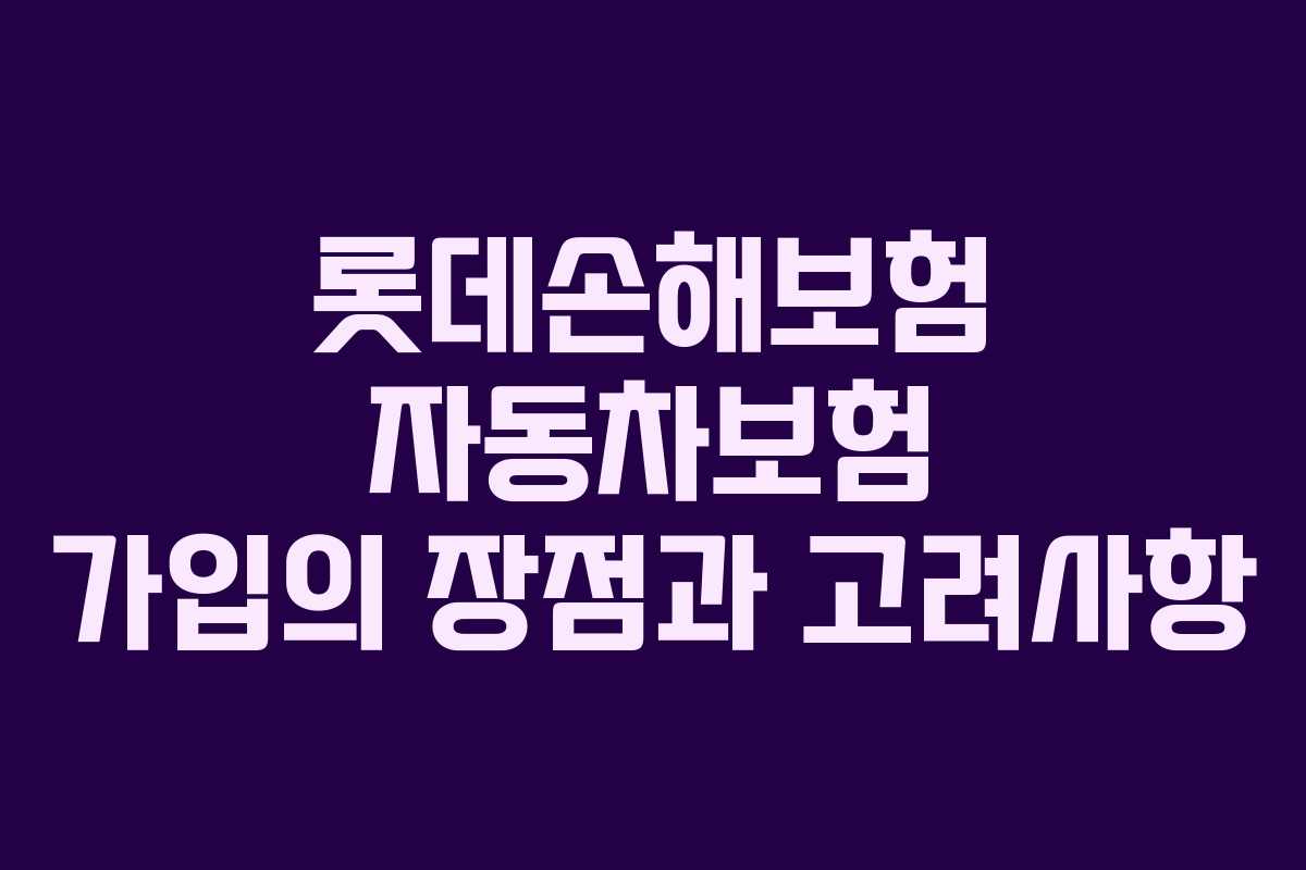 롯데손해보험 자동차보험 가입의 장점과 고려사항