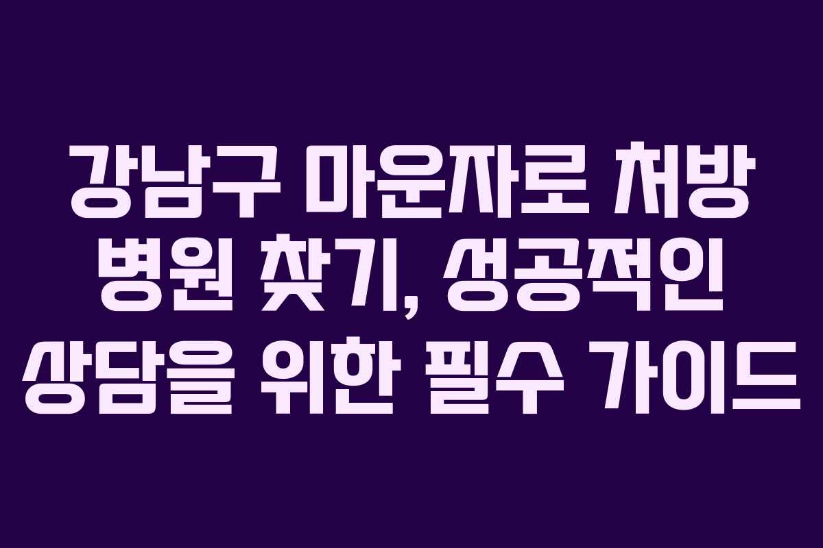강남구 마운자로 처방 병원 찾기, 성공적인 상담을 위한 필수 가이드