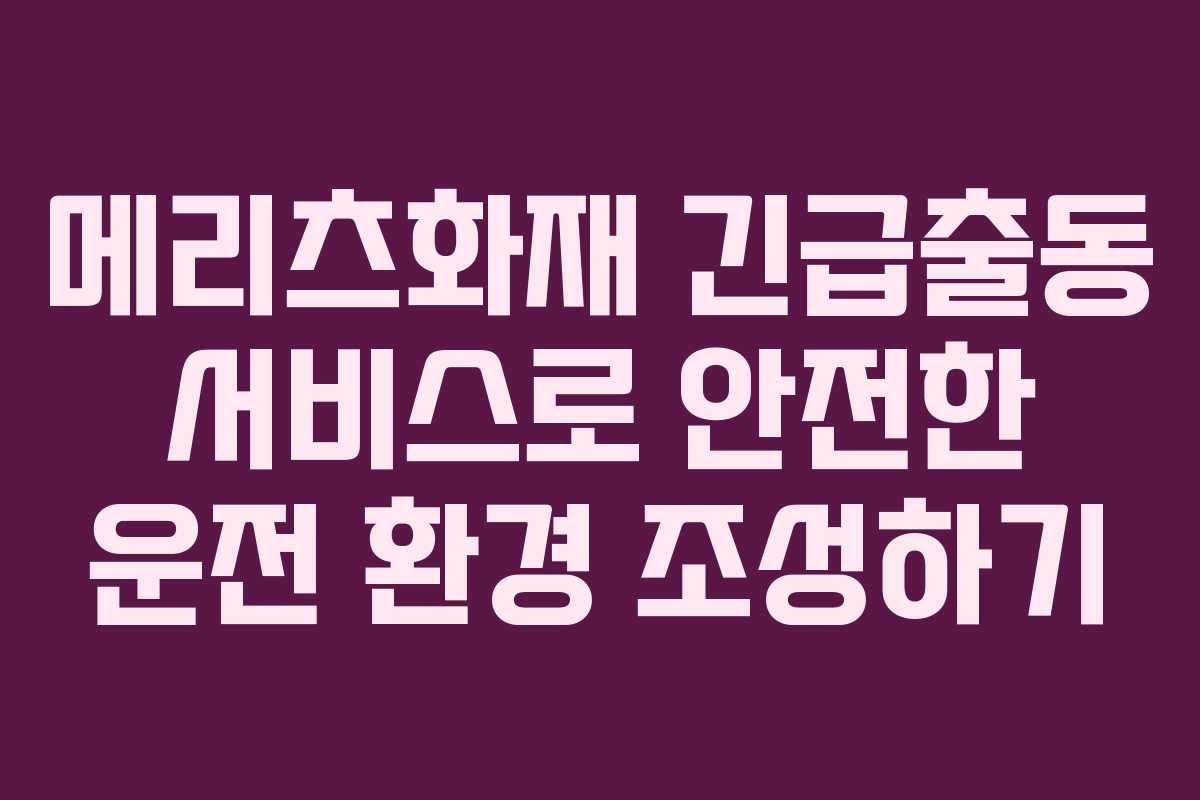 메리츠화재 긴급출동 서비스로 안전한 운전 환경 조성하기