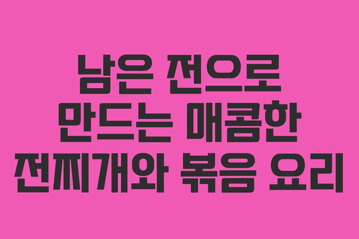 남은 전으로 만드는 매콤한 전찌개와 볶음 요리