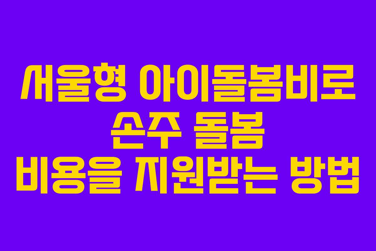 서울형 아이돌봄비로 손주 돌봄 비용을 지원받는 방법