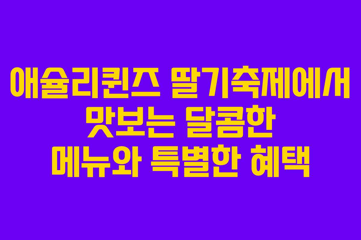 애슐리퀸즈 딸기축제에서 맛보는 달콤한 메뉴와 특별한 혜택