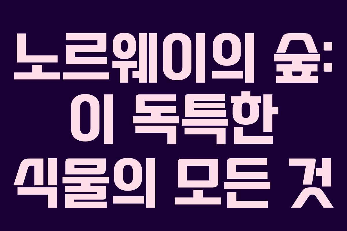 노르웨이의 숲: 이 독특한 식물의 모든 것