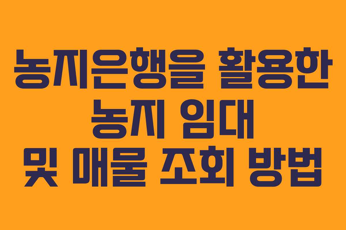 농지은행을 활용한 농지 임대 및 매물 조회 방법