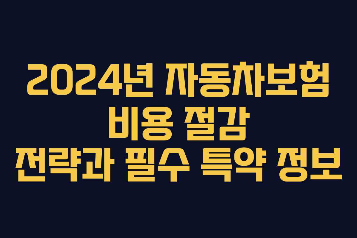 2024년 자동차보험 비용 절감 전략과 필수 특약 정보