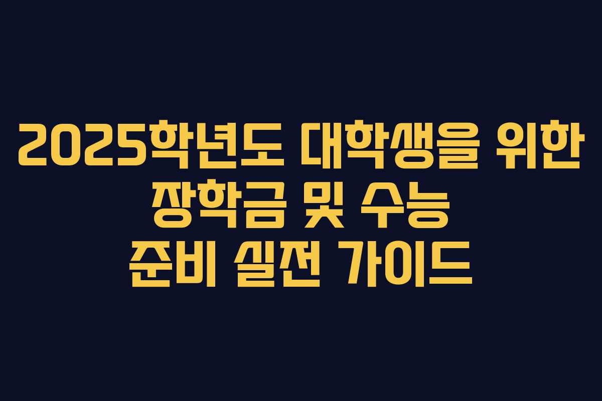 2025학년도 대학생을 위한 장학금 및 수능 준비 실전 가이드