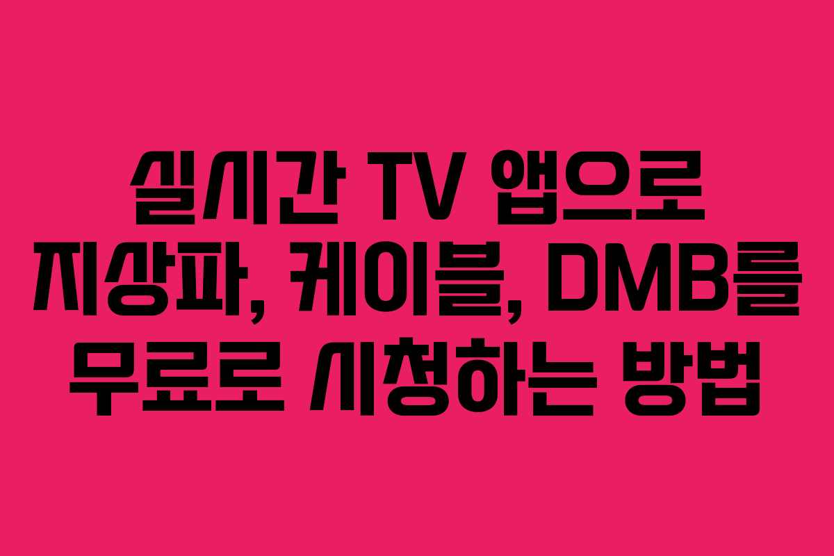 실시간 TV 앱으로 지상파, 케이블, DMB를 무료로 시청하는 방법