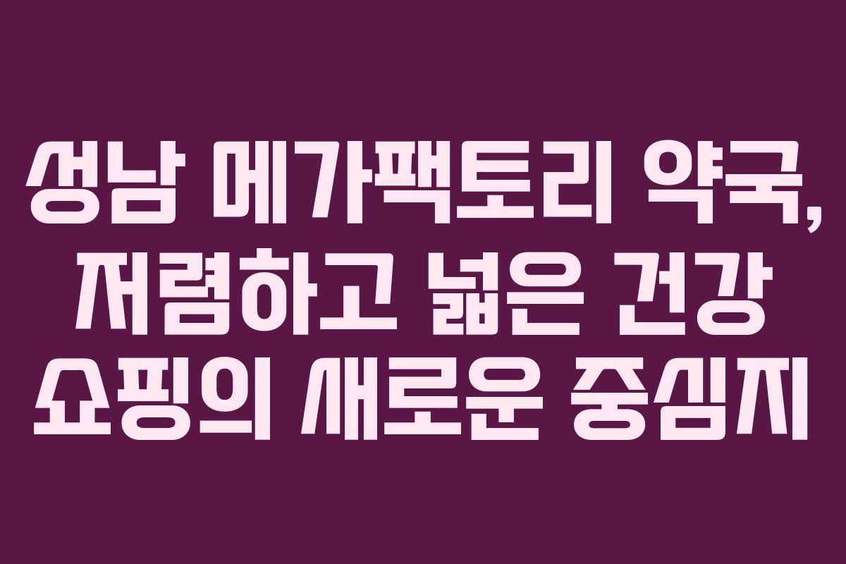 성남 메가팩토리 약국, 저렴하고 넓은 건강 쇼핑의 새로운 중심지