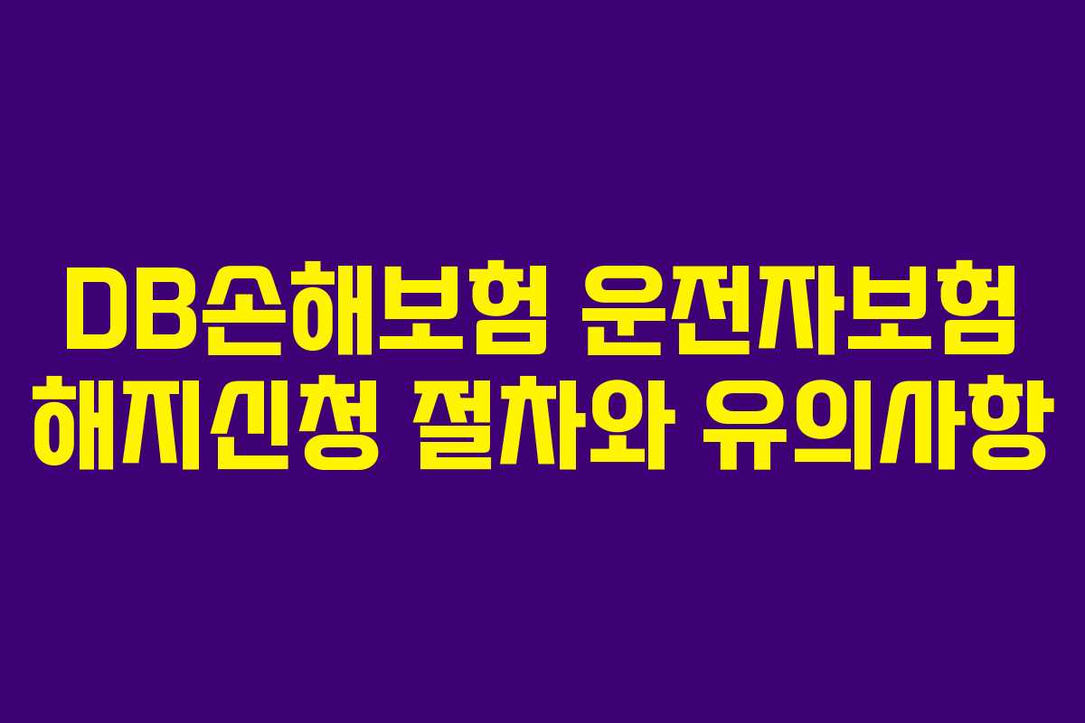 DB손해보험 운전자보험 해지신청 절차와 유의사항