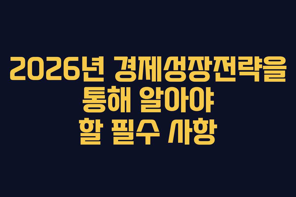 2026년 경제성장전략을 통해 알아야 할 필수 사항