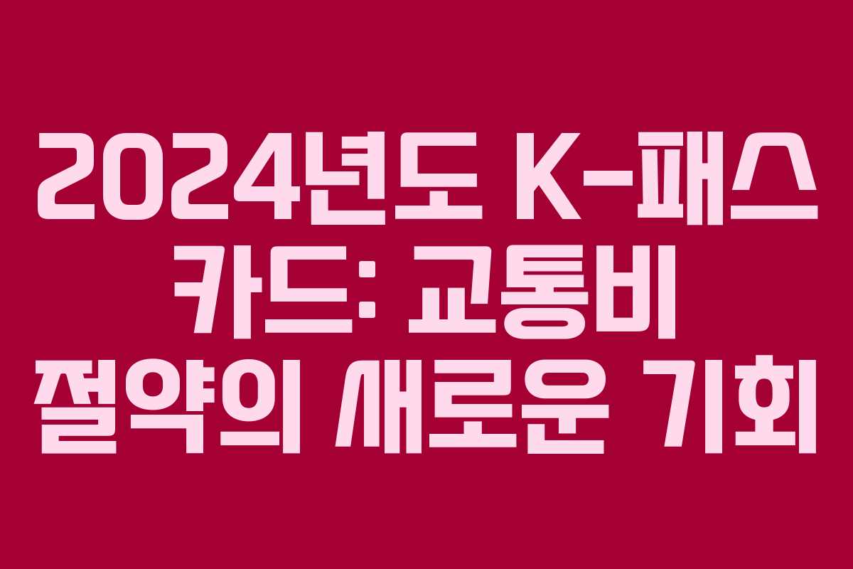 2024년도 K-패스 카드: 교통비 절약의 새로운 기회
