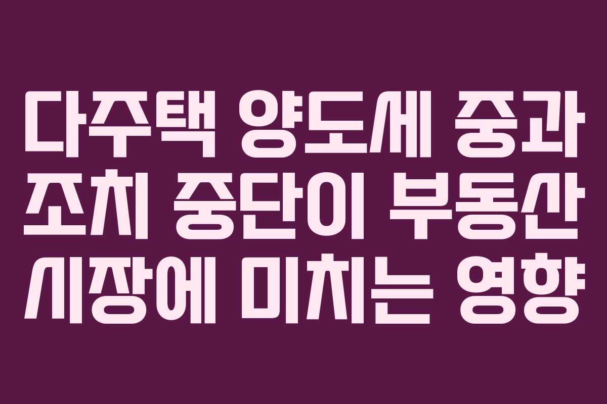 다주택 양도세 중과 조치 중단이 부동산 시장에 미치는 영향