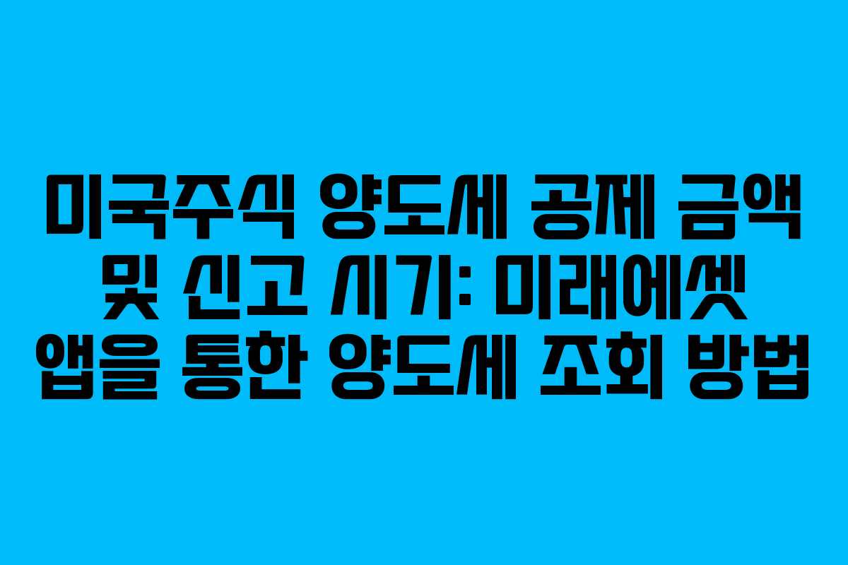 미국주식 양도세 공제 금액 및 신고 시기: 미래에셋 앱을 통한 양도세 조회 방법