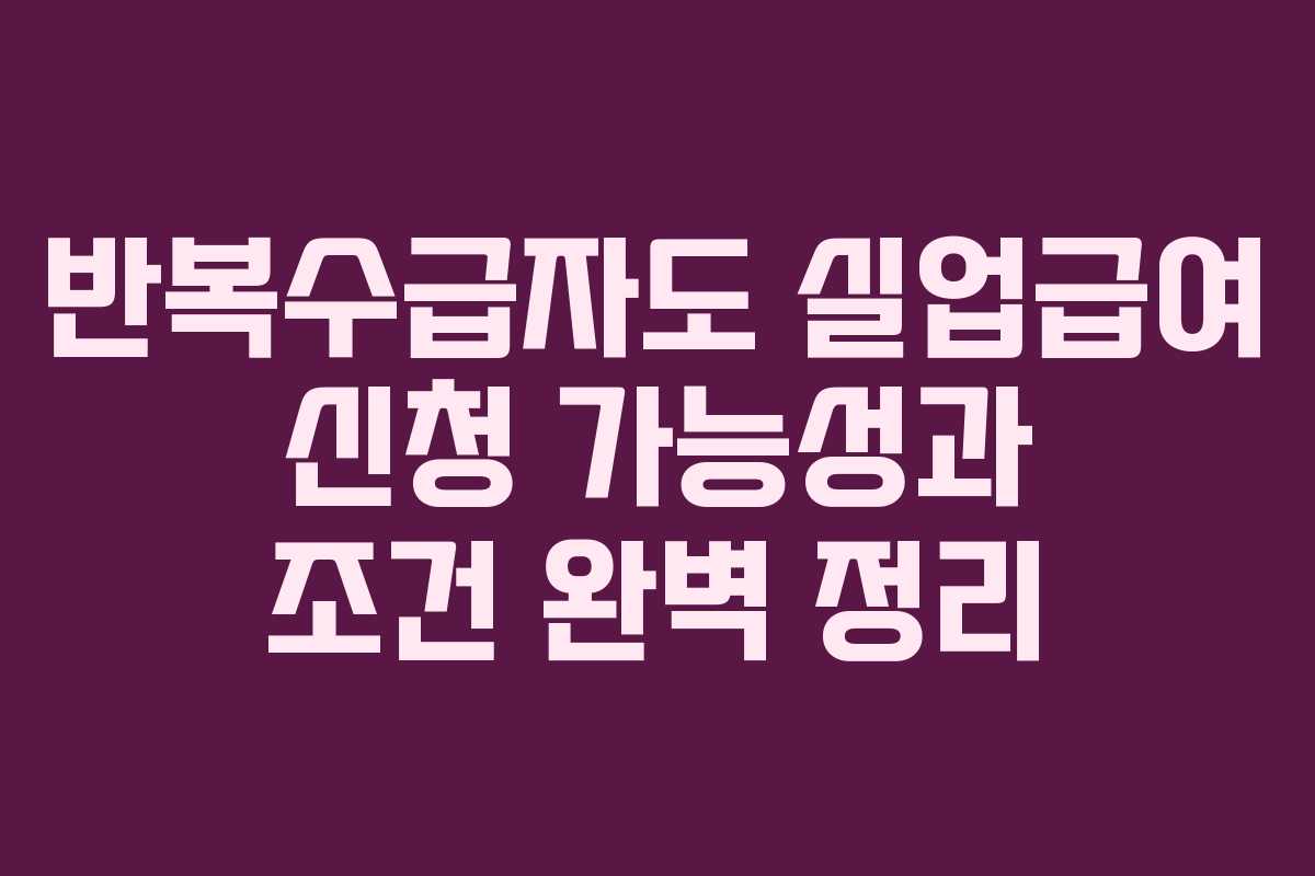 반복수급자도 실업급여 신청 가능성과 조건 완벽 정리