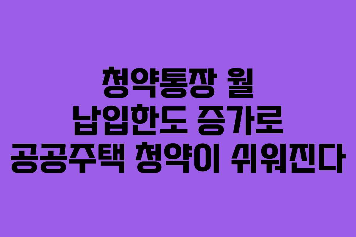 청약통장 월 납입한도 증가로 공공주택 청약이 쉬워진다