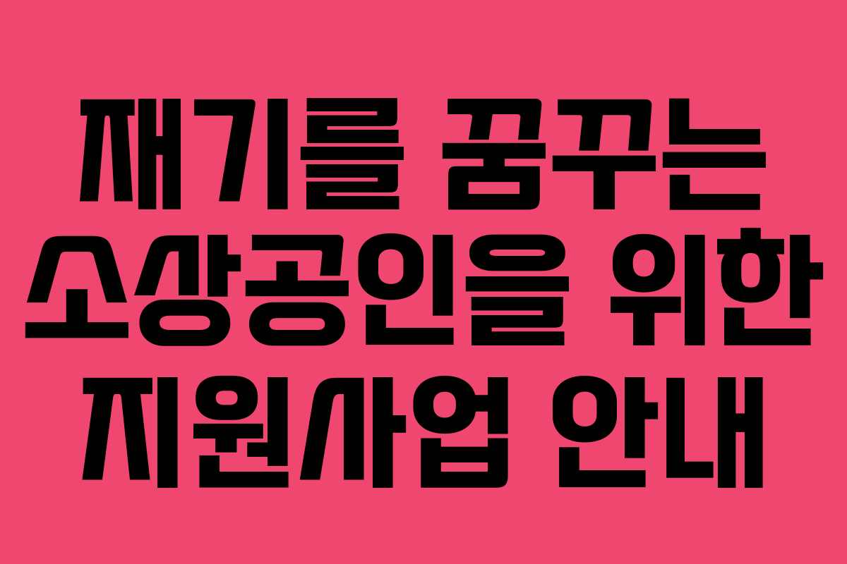 재기를 꿈꾸는 소상공인을 위한 지원사업 안내