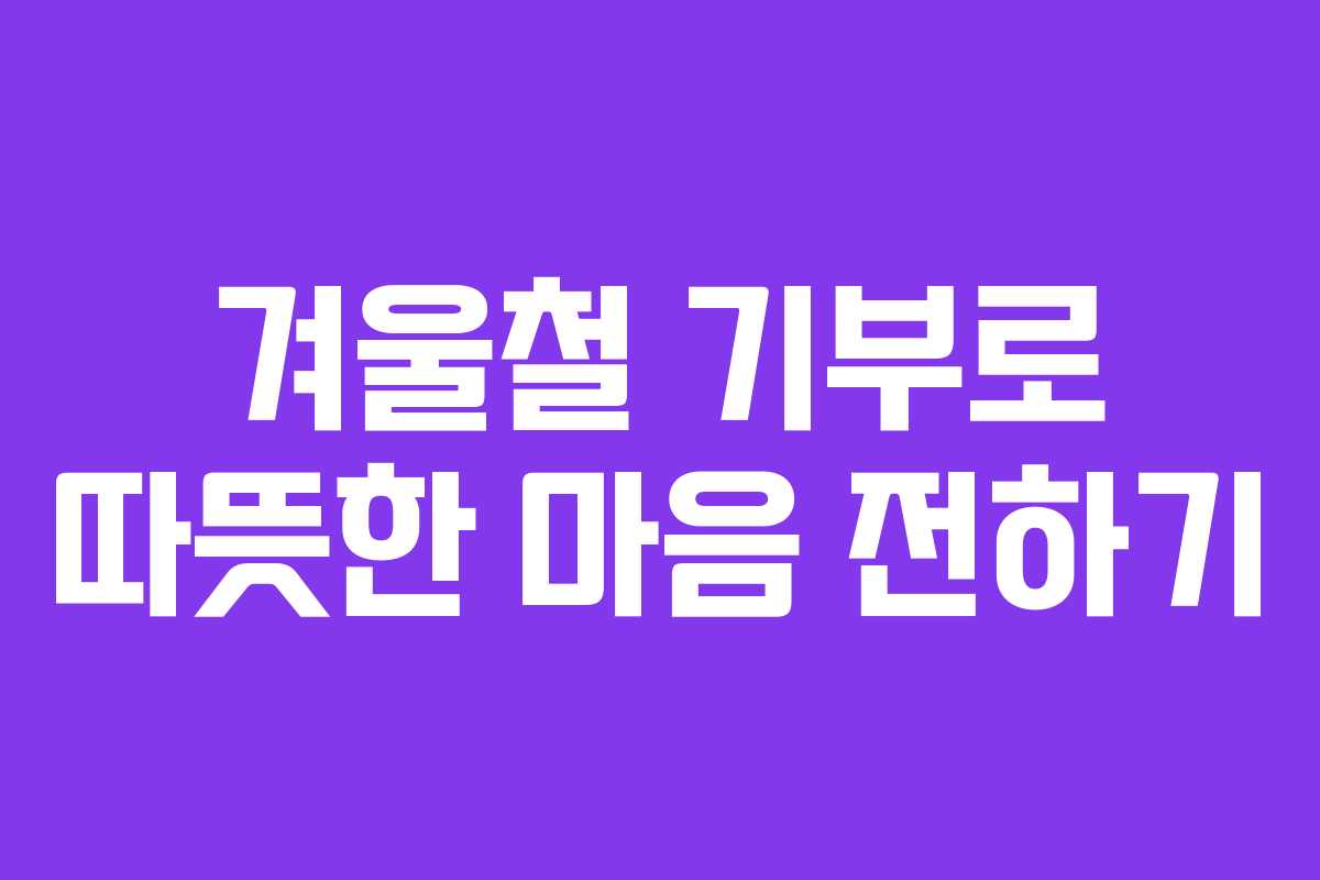 겨울철 기부로 따뜻한 마음 전하기