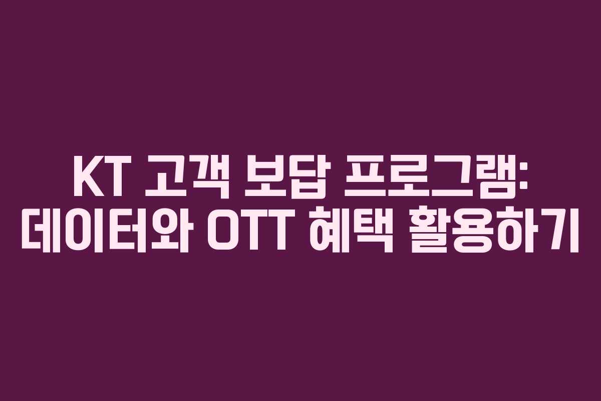 KT 고객 보답 프로그램: 데이터와 OTT 혜택 활용하기 KT 고객 보답 프로그램: 데이터와 OTT 혜택 활용하기
