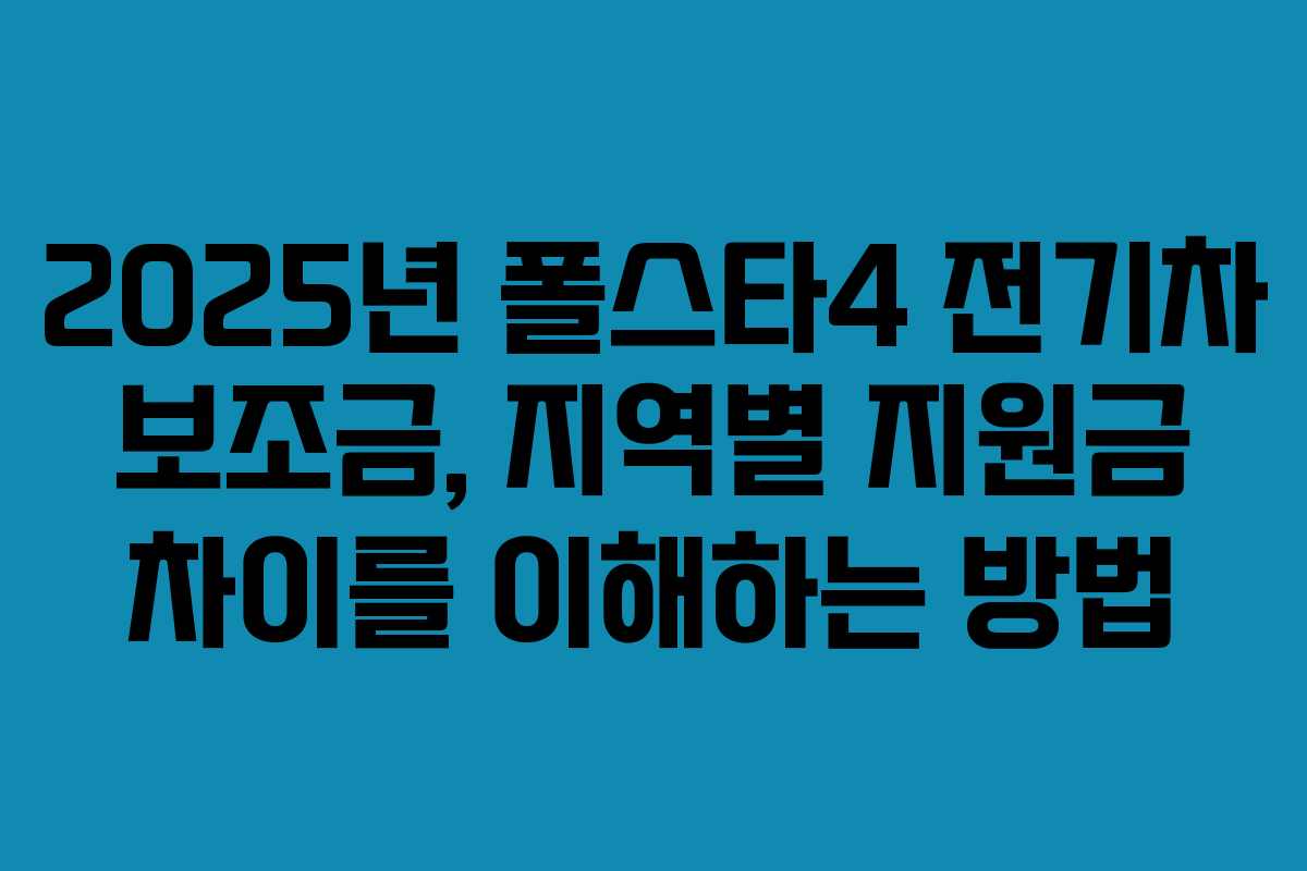 2025년 폴스타4 전기차 보조금, 지역별 지원금 차이를 이해하는 방법 2025년 폴스타4 전기차 보조금, 지역별 지원금 차이를 이해하는 방법