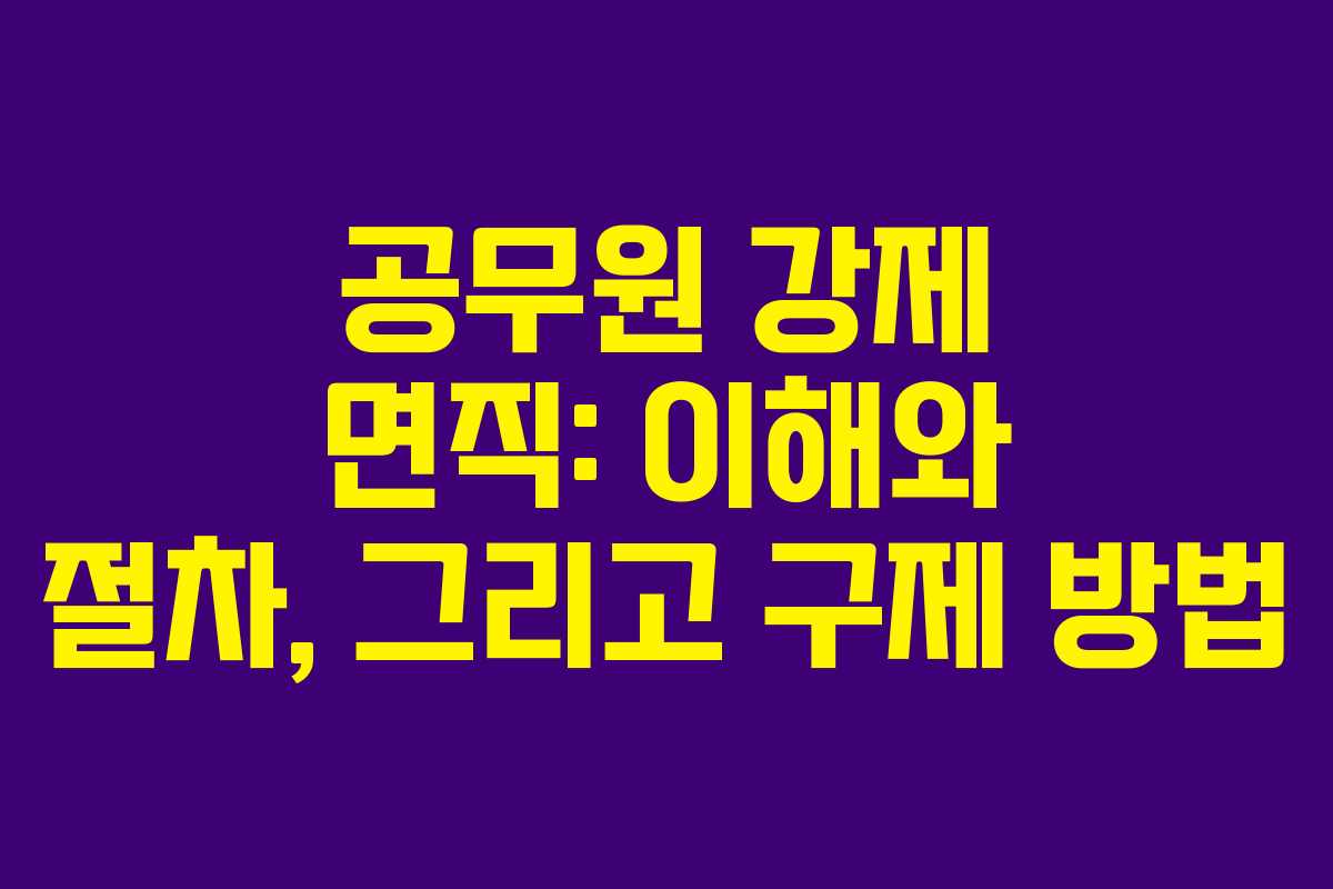 공무원 강제 면직: 이해와 절차, 그리고 구제 방법