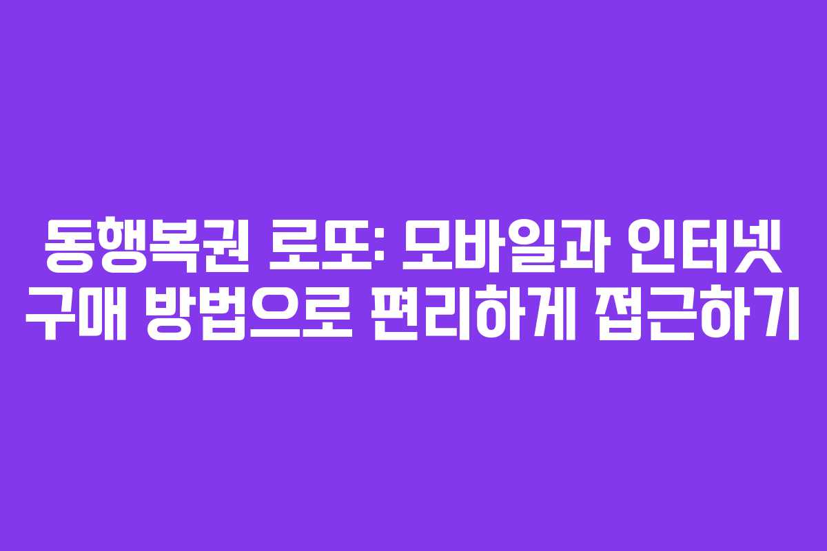 동행복권 로또: 모바일과 인터넷 구매 방법으로 편리하게 접근하기 동행복권 로또: 모바일과 인터넷 구매 방법으로 편리하게 접근하기