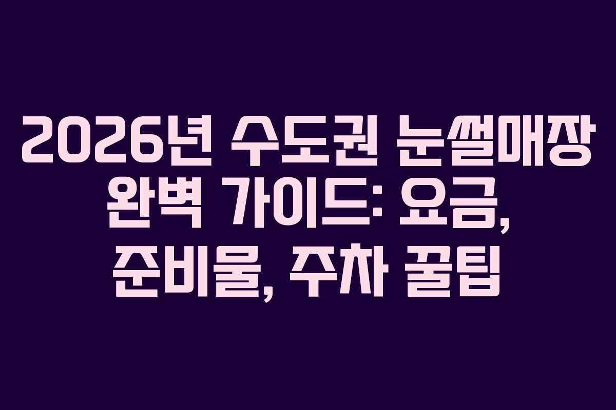 2026년 수도권 눈썰매장 완벽 가이드: 요금, 준비물, 주차 꿀팁