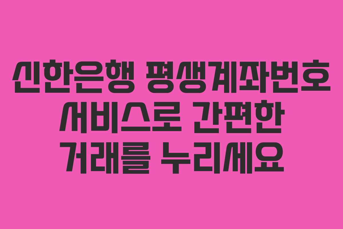 신한은행 평생계좌번호 서비스로 간편한 거래를 누리세요