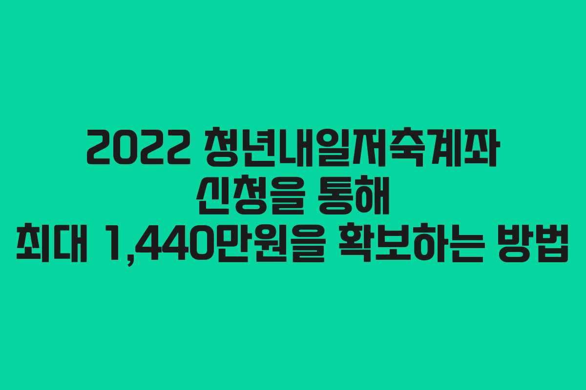 2022 청년내일저축계좌 신청을 통해 최대 1,440만원을 확보하는 방법