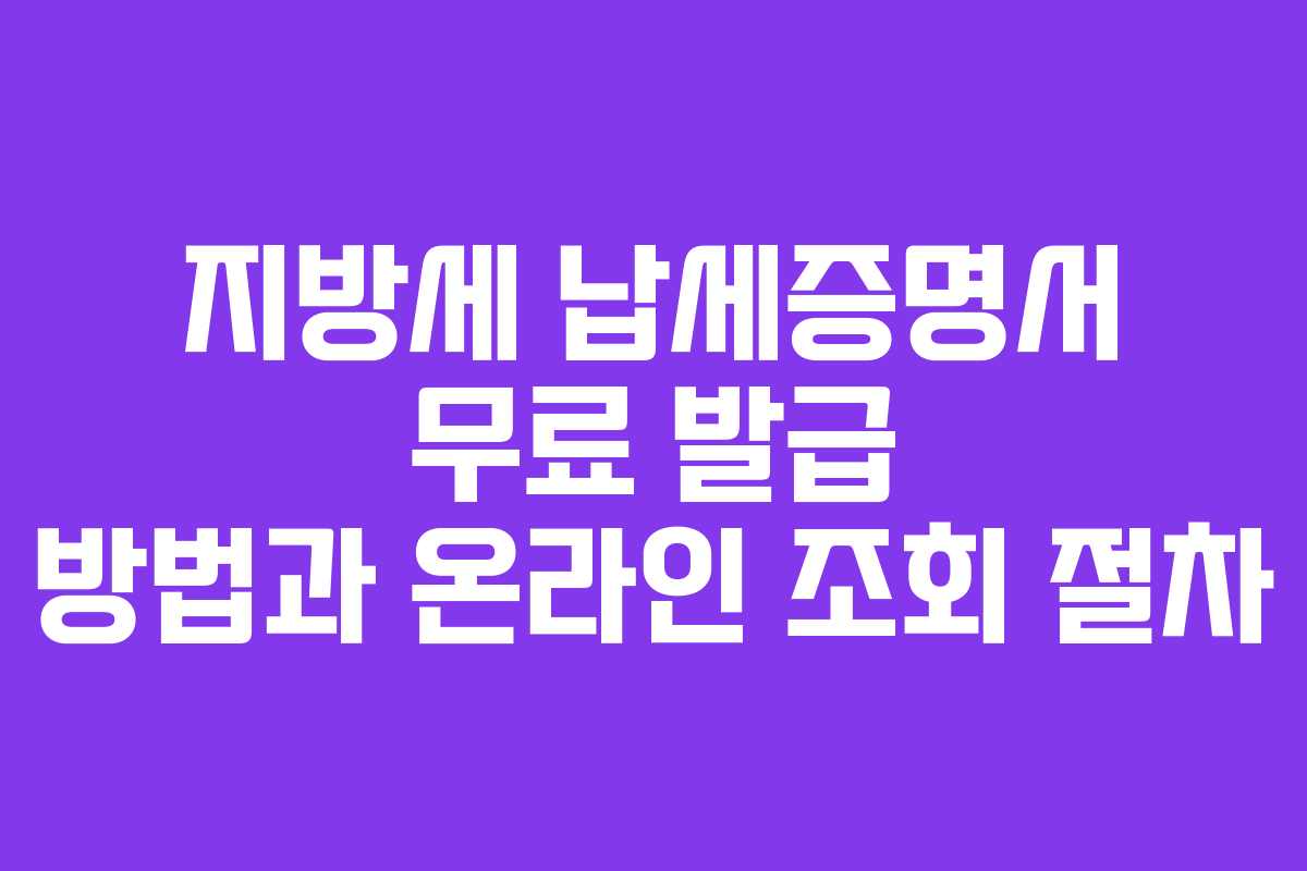 지방세 납세증명서 무료 발급 방법과 온라인 조회 절차