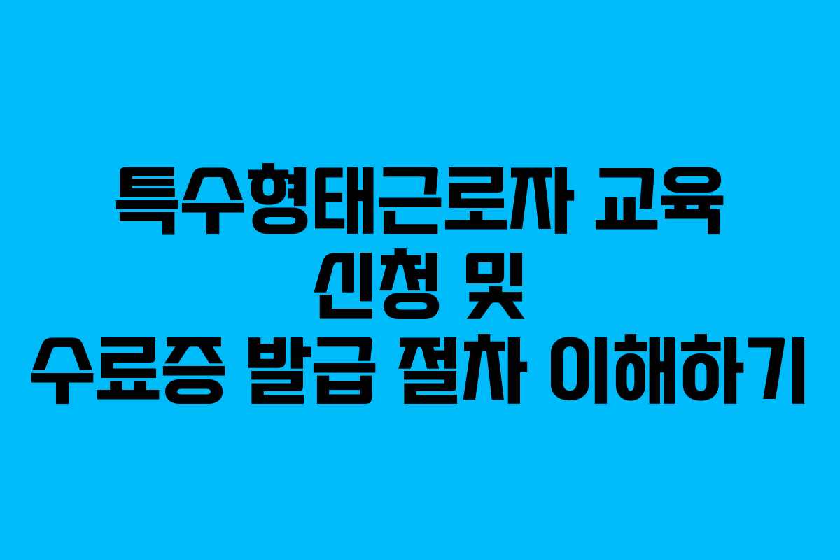 특수형태근로자 교육 신청 및 수료증 발급 절차 이해하기
