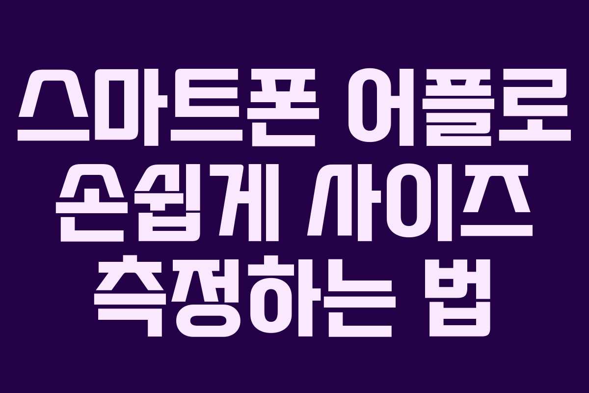 스마트폰 어플로 손쉽게 사이즈 측정하는 법