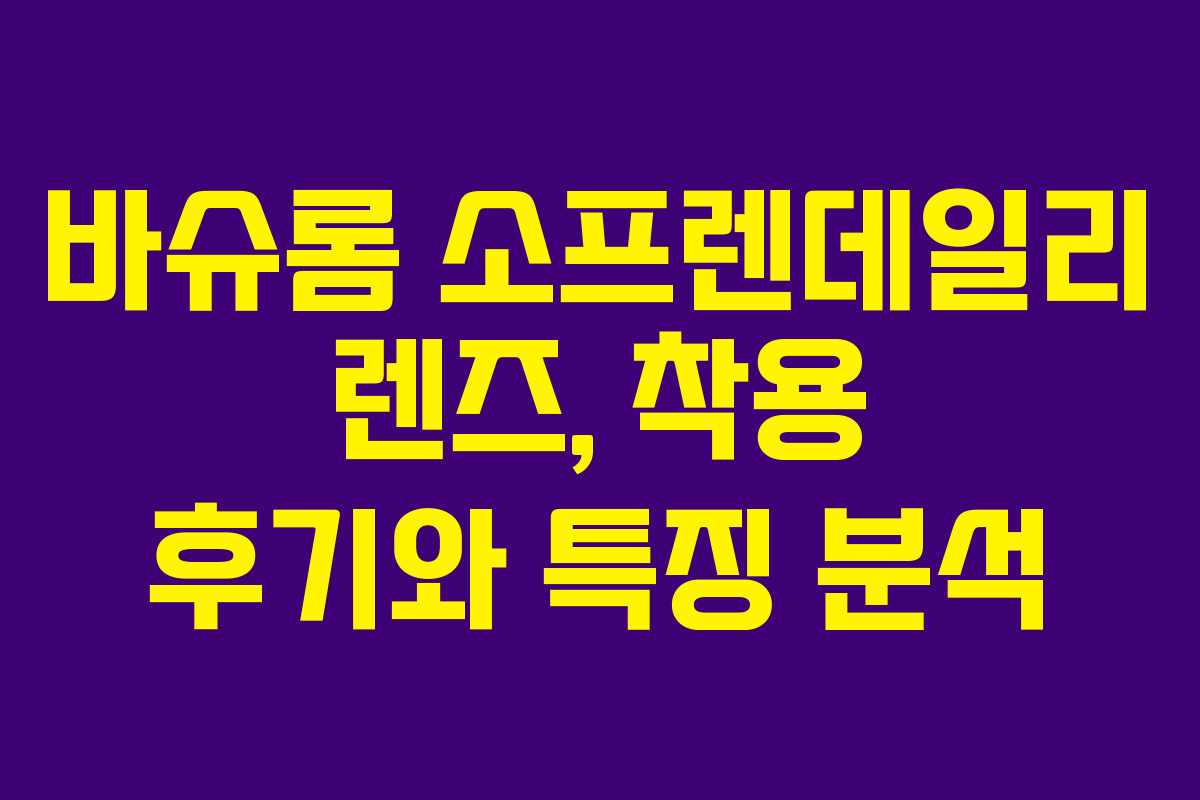 바슈롬 소프렌데일리 렌즈, 착용 후기와 특징 분석