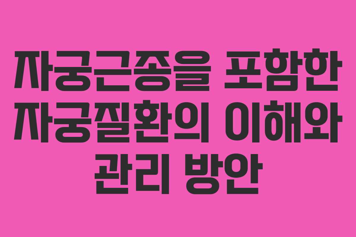 자궁근종을 포함한 자궁질환의 이해와 관리 방안