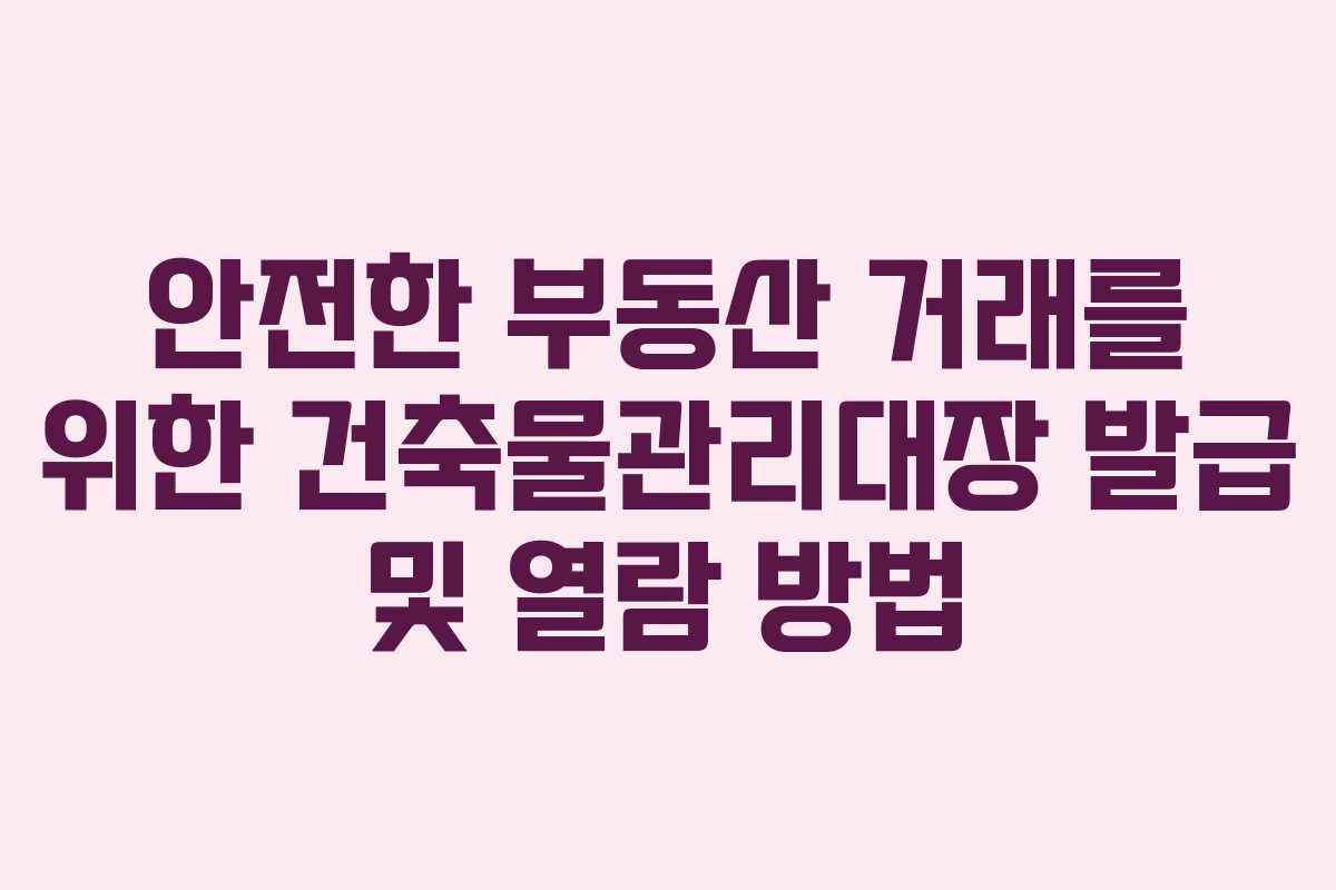 안전한 부동산 거래를 위한 건축물관리대장 발급 및 열람 방법