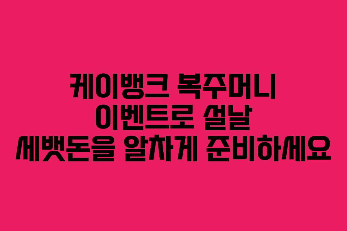 케이뱅크 복주머니 이벤트로 설날 세뱃돈을 알차게 준비하세요
