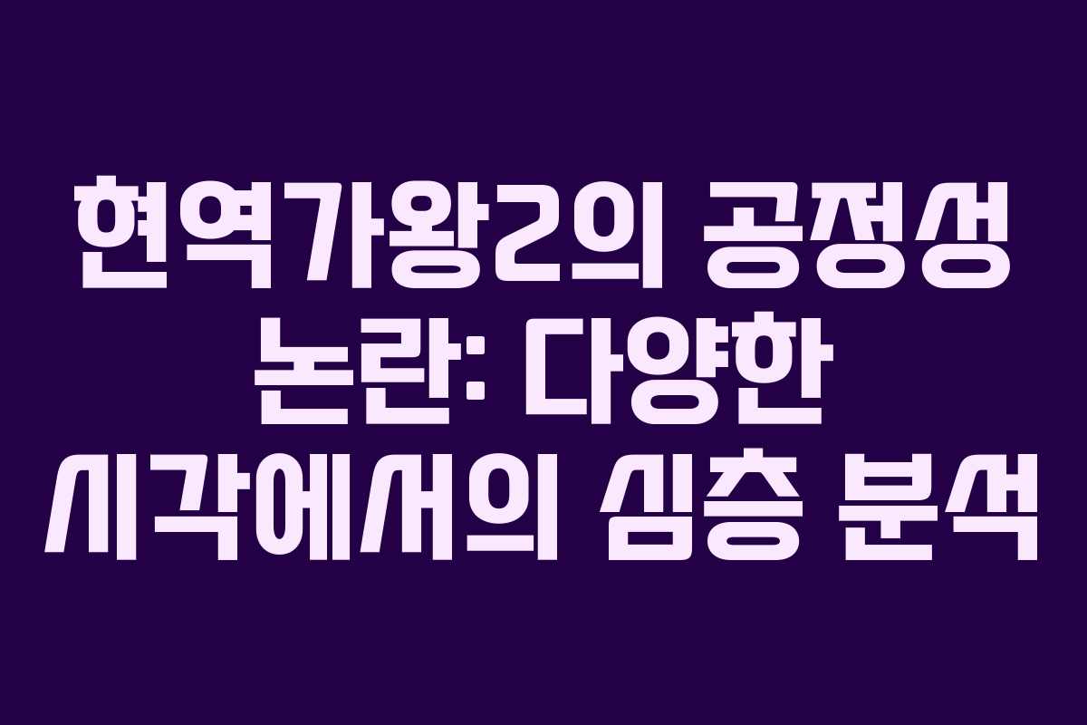 현역가왕2의 공정성 논란: 다양한 시각에서의 심층 분석
