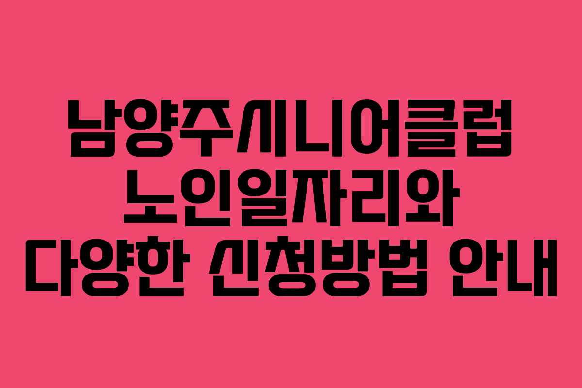 남양주시니어클럽 노인일자리와 다양한 신청방법 안내