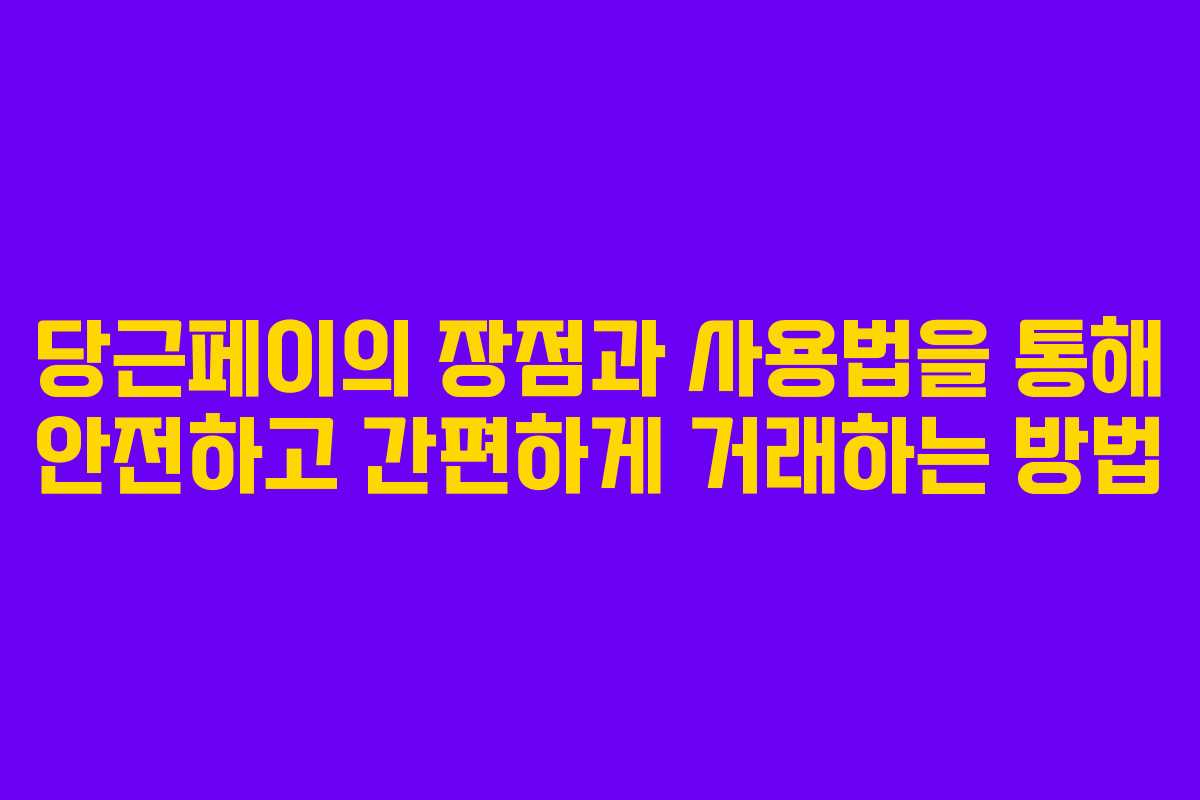 당근페이의 장점과 사용법을 통해 안전하고 간편하게 거래하는 방법