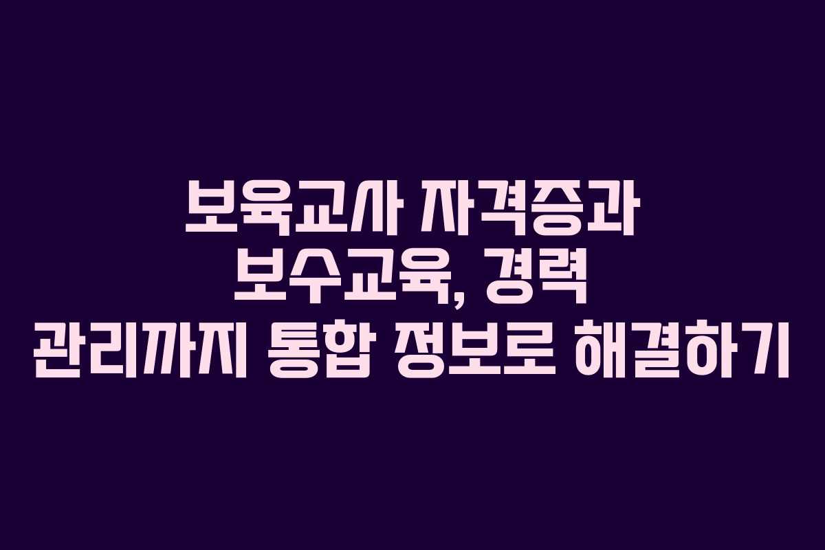 보육교사 자격증과 보수교육, 경력 관리까지 통합 정보로 해결하기