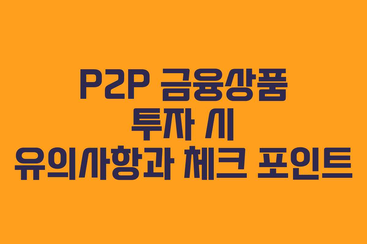 P2P 금융상품 투자 시 유의사항과 체크 포인트